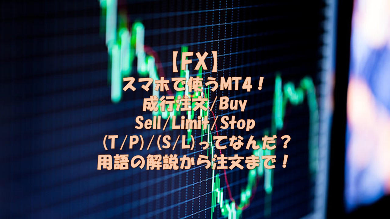 【FX】スマホで使うMT4！成行注文/Buy/Sell/Limit/Stop/とテイクプロフィット(T/P)/ストップロス(S/L)ってなんだ？用語の解説から注文まで！