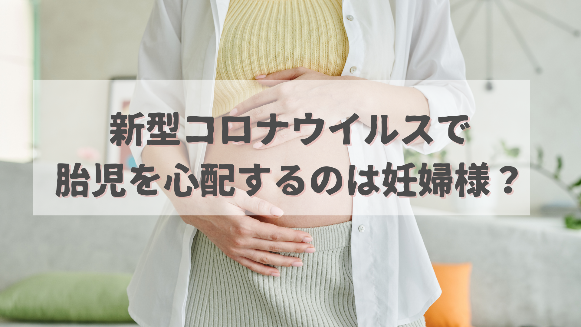 新型コロナウイルスで胎児を心配するのは妊婦様？