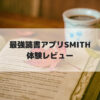 最強の読書アプリsmithの体験レビュー